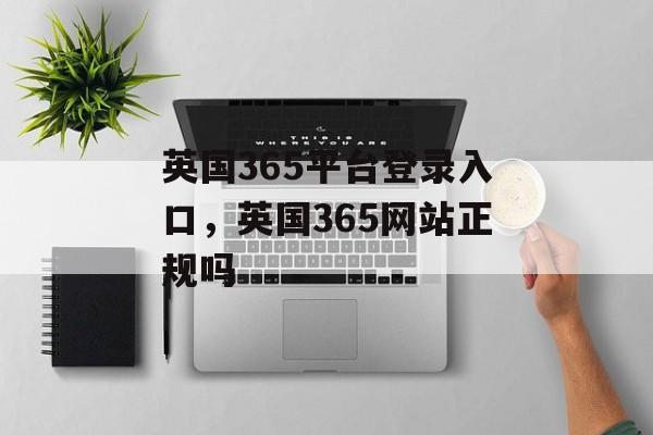 英国365平台登录入口，英国365网站正规吗