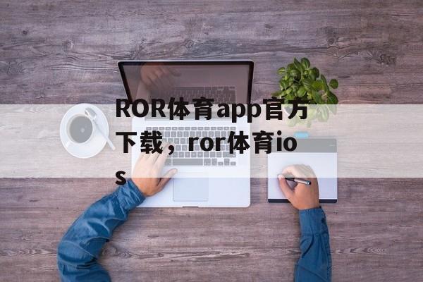 ROR体育app官方下载，ror体育ios