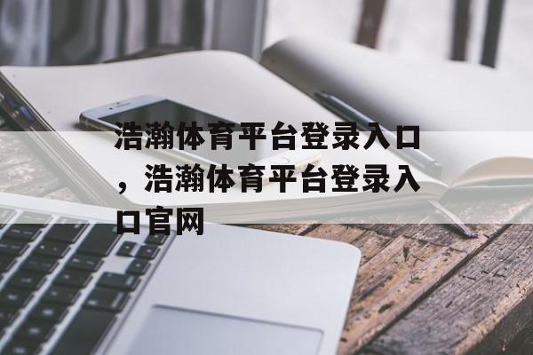 浩瀚体育平台登录入口，浩瀚体育平台登录入口官网