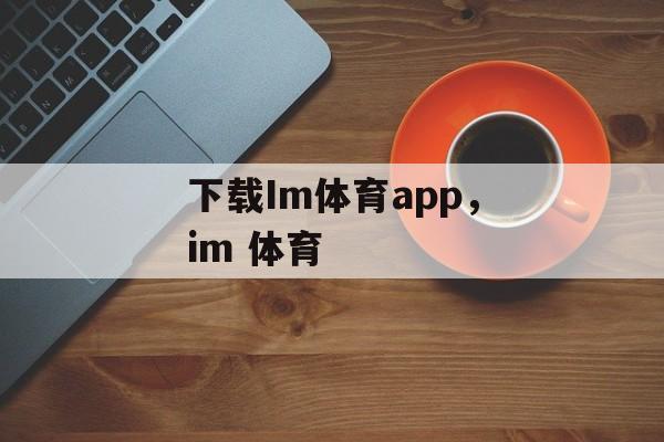 下载Im体育app，im 体育