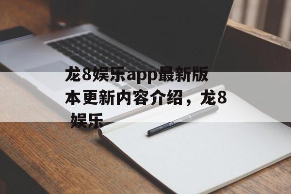 龙8娱乐app最新版本更新内容介绍，龙8 娱乐