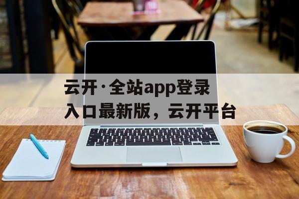 云开·全站app登录入口最新版，云开平台