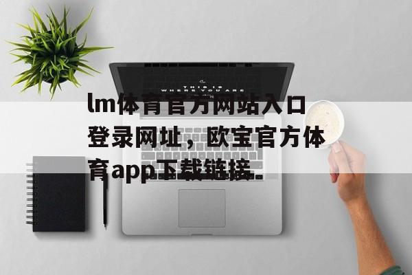 lm体育官方网站入口登录网址，欧宝官方体育app下载链接