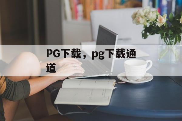 PG下载，pg下载通道