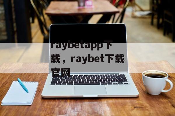 raybetapp下载，raybet下载官网