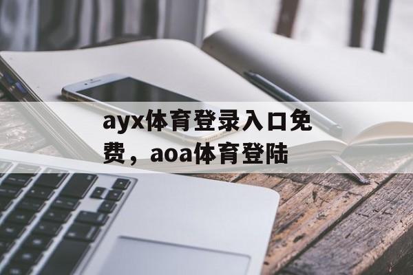 ayx体育登录入口免费，aoa体育登陆