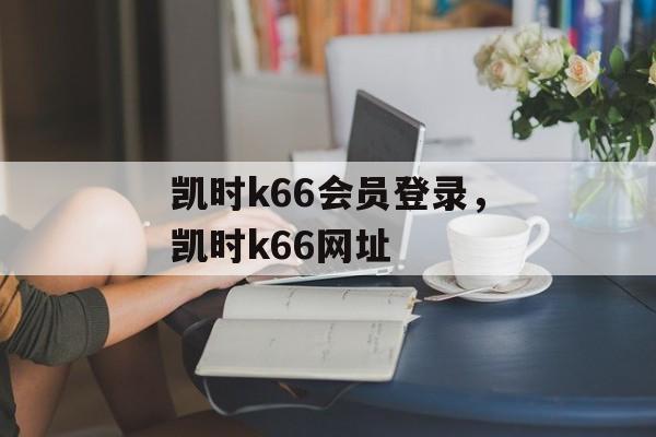 凯时k66会员登录，凯时k66网址