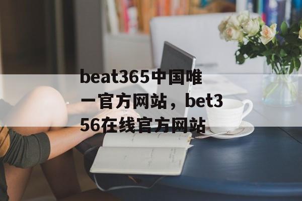 beat365中国唯一官方网站，bet356在线官方网站