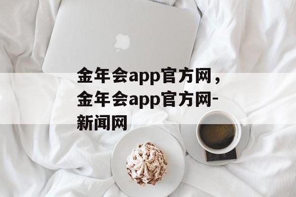 金年会app官方网，金年会app官方网-新闻网