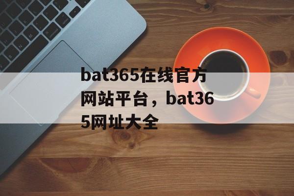 bat365在线官方网站平台，bat365网址大全