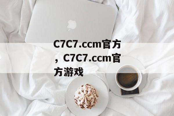 C7C7.ccm官方，C7C7.ccm官方游戏