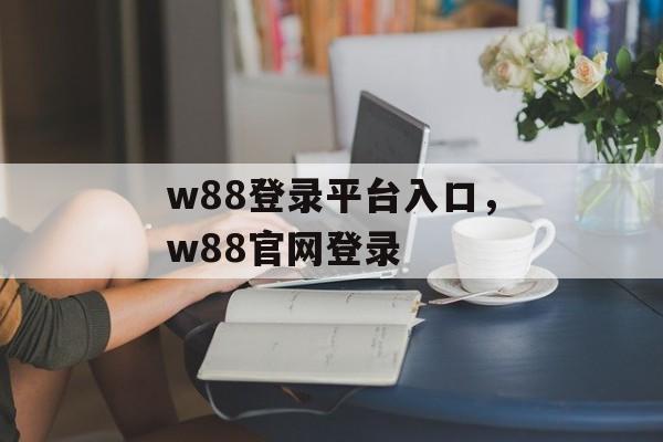 w88登录平台入口，w88官网登录