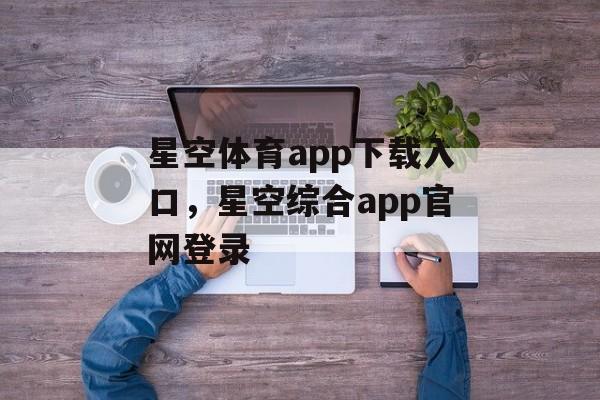 星空体育app下载入口，星空综合app官网登录