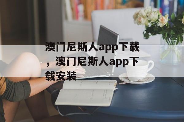 澳门尼斯人app下载，澳门尼斯人app下载安装