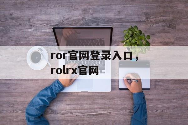 ror官网登录入口，rolrx官网